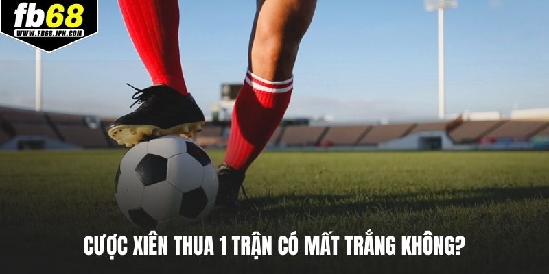 Cược xiên thua 1 trận có mất trắng không?