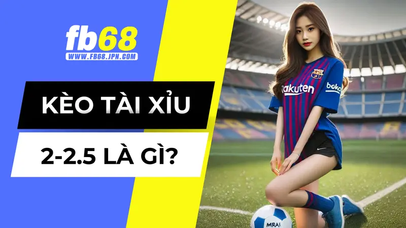 Kèo tài xỉu 2-2.5 là gì?