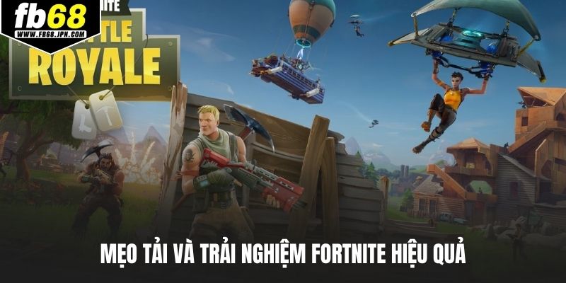 Mẹo tải và trải nghiệm Fortnite hiệu quả