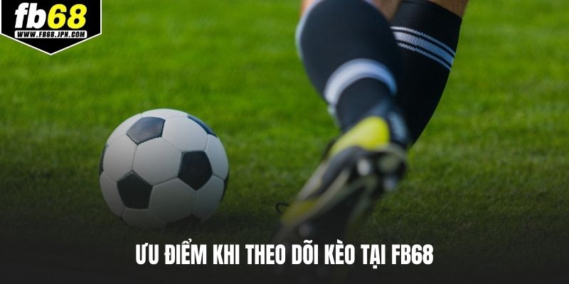Ưu điểm khi theo dõi kèo tại FB68